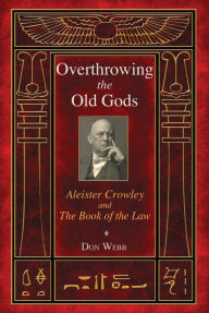 Title: Overthrowing the Old Gods: Aleister Crowley and the Book of the Law, Author: Don Webb