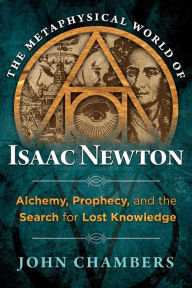 Title: The Metaphysical World of Isaac Newton: Alchemy, Prophecy, and the Search for Lost Knowledge, Author: John Chambers