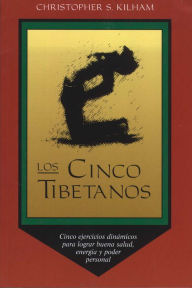 Title: Los Cinco Tibetanos: Cinco ejercicios dinámicos para lograr buena salud, energía, y poder personal, Author: Christopher S. Kilham