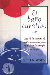 Title: El baño curativo: Usos de la terapia de aceites esenciales para equilibrar la energía del cuerpo, Author: Milli D. Austin