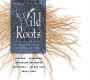 Wild Roots: A Forager's Guide to the Edible and Medicinal Roots, Tubers, Corms, and Rhizomes of North America