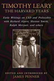 Title: Timothy Leary: the Harvard Years : Early Writings on Lsd and Psilocybin With Richard Alpert, Huston Smith, Ralph Metzner, and Others, Author: James Penner