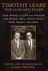 Title: Timothy Leary: The Harvard Years: Early Writings on LSD and Psilocybin with Richard Alpert, Huston Smith, Ralph Metzner, and others, Author: James Penner