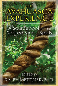 Title: The Ayahuasca Experience: A Sourcebook on the Sacred Vine of Spirits, Author: Ralph Metzner Ph.D.