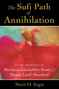 Title: The Sufi Path of Annihilation: In the Tradition of Mevlana Jalaluddin Rumi and Hasan Lutfi Shushud, Author: Nevit O. Ergin