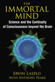 Title: The Immortal Mind: Science and the Continuity of Consciousness beyond the Brain, Author: Ervin Laszlo