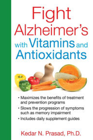 Title: Fight Alzheimer's with Vitamins and Antioxidants, Author: Kedar N. Prasad Ph.D.