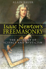 Title: Isaac Newton's Freemasonry: The Alchemy of Science and Mysticism, Author: Alain Bauer