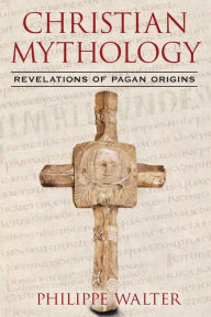 Title: Christian Mythology: Revelations of Pagan Origins, Author: Philippe Walter