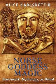 Title: Norse Goddess Magic: Trancework, Mythology, and Ritual, Author: Alice Karlsdïttir