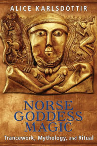 Title: Norse Goddess Magic: Trancework, Mythology, and Ritual, Author: Alice Karlsdóttir