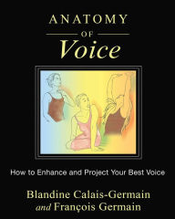 Title: Anatomy of Voice: How to Enhance and Project Your Best Voice, Author: Blandine Calais-Germain