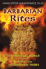 Title: Barbarian Rites: The Spiritual World of the Vikings and the Germanic Tribes, Author: Hans-Peter Hasenfratz Ph.D.