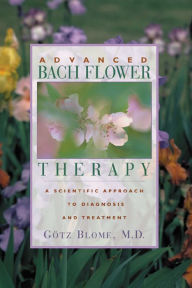 Title: Advanced Bach Flower Therapy: A Scientific Approach to Diagnosis and Treatment, Author: Blome Götz