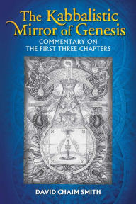 Title: The Kabbalistic Mirror of Genesis: Commentary on the First Three Chapters, Author: David Chaim Smith