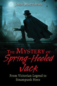 Title: The Mystery of Spring-Heeled Jack: From Victorian Legend to Steampunk Hero, Author: John Matthews