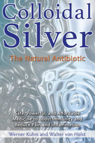 Title: Colloidal Silver: The Natural Antibiotic, Author: Werner Kühni