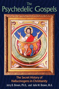 Title: The Psychedelic Gospels: The Secret History of Hallucinogens in Christianity, Author: Jerry B. Brown Ph.D.