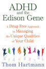 ADHD and the Edison Gene: A Drug-Free Approach to Managing the Unique Qualities of Your Child