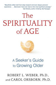 Title: The Spirituality of Age: A Seeker's Guide to Growing Older, Author: Robert L. Weber Ph.D.