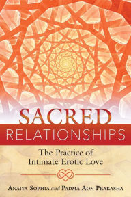 Title: Sacred Relationships: The Practice of Intimate Erotic Love, Author: Anaiya Sophia