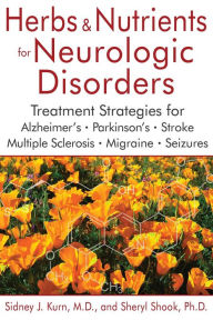 Title: Herbs and Nutrients for Neurologic Disorders: Treatment Strategies for Alzheimer's, Parkinson's, Stroke, Multiple Sclerosis, Migraine, and Seizures, Author: Sidney J. Kurn M.D.