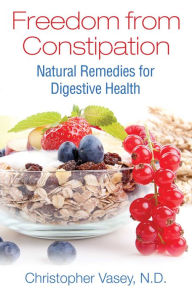 Title: Freedom from Constipation: Natural Remedies for Digestive Health, Author: Christopher Vasey N.D.