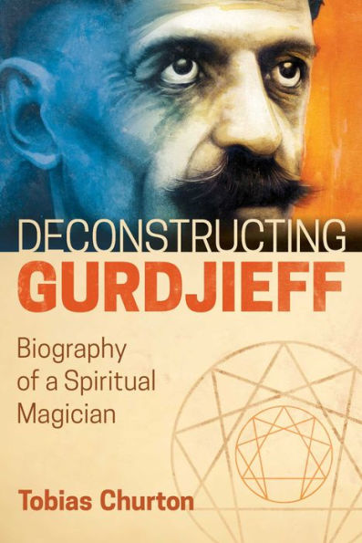 Deconstructing Gurdjieff: Biography of a Spiritual Magician