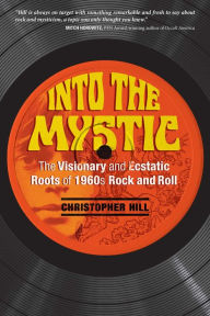 Title: Into the Mystic: The Visionary and Ecstatic Roots of 1960s Rock and Roll, Author: Christopher Hill