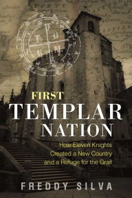 Title: First Templar Nation: How Eleven Knights Created a New Country and a Refuge for the Grail, Author: Freddy Silva