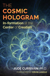 Title: The Cosmic Hologram: In-formation at the Center of Creation, Author: Jude Currivan Ph.D.