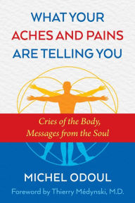 Title: What Your Aches and Pains Are Telling You: Cries of the Body, Messages from the Soul, Author: Michel Odoul