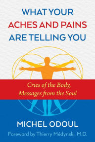 Title: What Your Aches and Pains Are Telling You: Cries of the Body, Messages from the Soul, Author: Michel Odoul