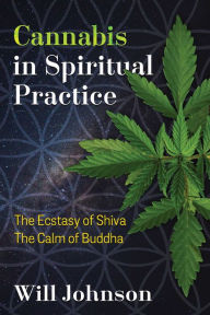 Title: Cannabis in Spiritual Practice: The Ecstasy of Shiva, the Calm of Buddha, Author: Will Johnson