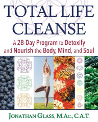Title: Total Life Cleanse: A 28-Day Program to Detoxify and Nourish the Body, Mind, and Soul, Author: Jonathan Glass M.Ac.