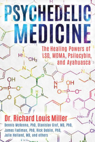 Title: Psychedelic Medicine: The Healing Powers of LSD, MDMA, Psilocybin, and Ayahuasca, Author: Richard Louis Miller