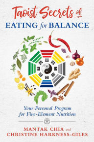 Title: Taoist Secrets of Eating for Balance: Your Personal Program for Five-Element Nutrition, Author: Mantak Chia
