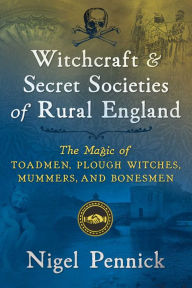 Title: Witchcraft and Secret Societies of Rural England: The Magic of Toadmen, Plough Witches, Mummers, and Bonesmen, Author: Nigel Pennick