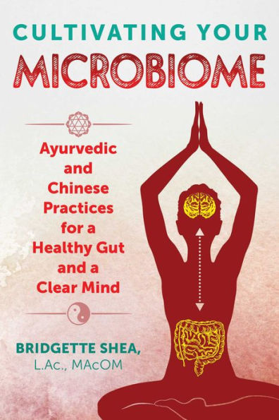 Cultivating Your Microbiome: Ayurvedic and Chinese Practices for a Healthy Gut Clear Mind