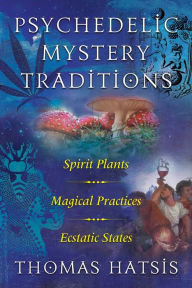 Title: Psychedelic Mystery Traditions: Spirit Plants, Magical Practices, and Ecstatic States, Author: Thomas Hatsis