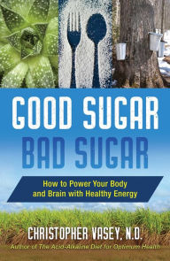 Title: Good Sugar, Bad Sugar: How to Power Your Body and Brain with Healthy Energy, Author: Christopher Vasey N.D.