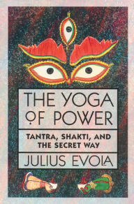 Title: The Yoga of Power: Tantra, Shakti, and the Secret Way, Author: Julius Evola