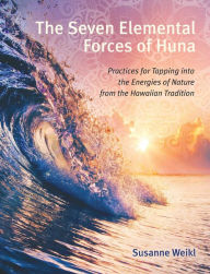 Title: The Seven Elemental Forces of Huna: Practices for Tapping into the Energies of Nature from the Hawaiian Tradition, Author: Susanne Weikl