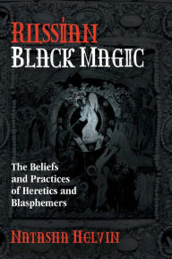 Title: Russian Black Magic: The Beliefs and Practices of Heretics and Blasphemers, Author: Natasha Helvin