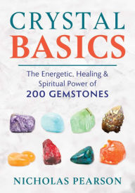 Title: Crystal Basics: The Energetic, Healing, and Spiritual Power of 200 Gemstones, Author: Nicholas Pearson
