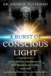 Alternative view 1 of A Burst of Conscious Light: Near-Death Experiences, the Shroud of Turin, and the Limitless Potential of Humanity