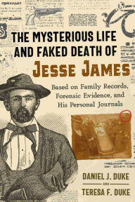 Title: The Mysterious Life and Faked Death of Jesse James: Based on Family Records, Forensic Evidence, and His Personal Journals, Author: Daniel J. Duke