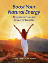 Title: Boost Your Natural Energy: 40 Simple Exercises and Recipes for Everyday, Author: Sandy Taikyu Kuhn Shimu