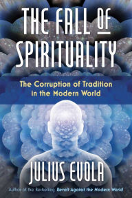 Title: The Fall of Spirituality: The Corruption of Tradition in the Modern World, Author: Julius Evola