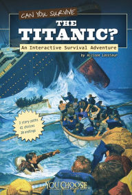 Title: Can You Survive the Titanic?: An Interactive Survival Adventure, Author: Allison Lassieur